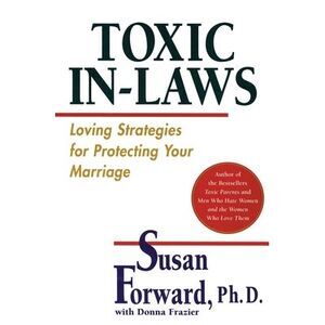 Toxic In-Laws: Loving Strategies for Protecting Your Marriage -- Susan Forward